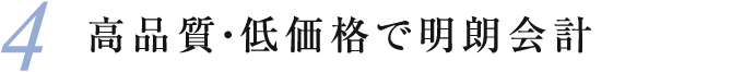 4 高品質・低価格で明朗会計