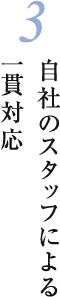 3 自社のスタッフによる一貫対応