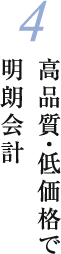 4 高品質・低価格で明朗会計